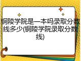 铜陵学院是一本吗录取分数线多少(铜陵学院录取分数线)