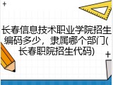 长春信息技术职业学院招生编码多少，隶属哪个部门(长春职院招生代码)