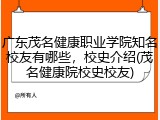 广东茂名健康职业学院知名校友有哪些，校史介绍(茂名健康院校史校友)