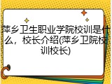 萍乡卫生职业学院校训是什么，校长介绍(萍乡卫院校训校长)