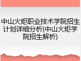 中山火炬职业技术学院招生计划详细分析(中山火炬学院招生解析)
