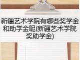 新疆艺术学院有哪些奖学金和助学金呢(新疆艺术学院奖助学金)