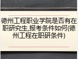 德州工程职业学院是否有在职研究生,报考条件如何(德州工程在职研条件)