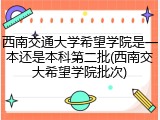 西南交通大学希望学院是一本还是本科第二批(西南交大希望学院批次)