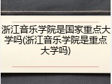 浙江音乐学院是国家重点大学吗(浙江音乐学院是重点大学吗)