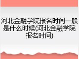 河北金融学院报名时间一般是什么时候(河北金融学院报名时间)
