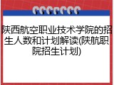 陕西航空职业技术学院的招生人数和计划解读(陕航职院招生计划)