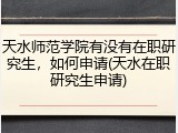 天水师范学院有没有在职研究生，如何申请(天水在职研究生申请)