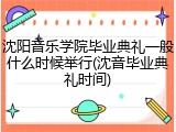 沈阳音乐学院毕业典礼一般什么时候举行(沈音毕业典礼时间)