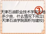 天津石油职业技术学院占地多少亩，什么情况下成立(天津石油学院面积与建校)