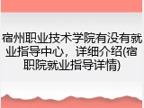 宿州职业技术学院有没有就业指导中心，详细介绍(宿职院就业指导详情)