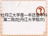 牡丹江大学是一本还是本科第二批(牡丹江大学批次)