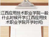 江西应用技术职业学院一般什么时候开学(江西应用技术职业学院开学时间)