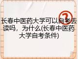 长春中医药大学可以自考去读吗，为什么(长春中医药大学自考条件)