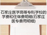石家庄医学高等专科学校的学费和住宿费明细(石家庄医专费用明细)