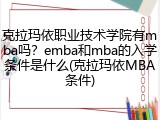 克拉玛依职业技术学院有mba吗？emba和mba的入学条件是什么(克拉玛依MBA条件)