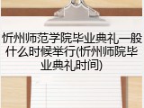 忻州师范学院毕业典礼一般什么时候举行(忻州师院毕业典礼时间)