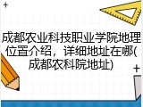成都农业科技职业学院地理位置介绍，详细地址在哪(成都农科院地址)
