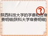 陕西科技大学的学费和住宿费明细(陕科大学宿费明细)