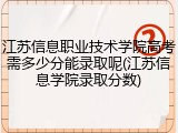 江苏信息职业技术学院高考需多少分能录取呢(江苏信息学院录取分数)