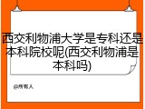西交利物浦大学是专科还是本科院校呢(西交利物浦是本科吗)