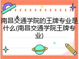 南昌交通学院的王牌专业是什么(南昌交通学院王牌专业)
