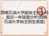 西南石油大学能自主招生吗，最近一年简章分析(西南石油大学自主招生简章)