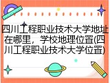 四川工程职业技术大学地址在哪里，学校地理位置(四川工程职业技术大学位置)