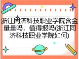 浙江同济科技职业学院含金量量吗，值得报吗(浙江同济科技职业学院如何)