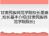甘肃民族师范学院校长是谁,校长基本介绍(甘肃民族师范学院院长)