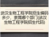 武汉生物工程学院招生编码多少，隶属哪个部门(武汉生物工程学院招生代码)