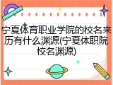 宁夏体育职业学院的校名来历有什么渊源(宁夏体职院校名渊源)