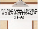 四平职业大学共开设有哪些类型奖学金(四平职大奖学金种类)