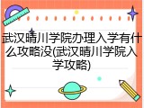 武汉晴川学院办理入学有什么攻略没(武汉晴川学院入学攻略)