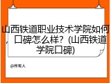 山西铁道职业技术学院如何，口碑怎么样？(山西铁道学院口碑)