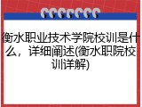 衡水职业技术学院校训是什么，详细阐述(衡水职院校训详解)