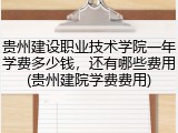 贵州建设职业技术学院一年学费多少钱，还有哪些费用(贵州建院学费费用)