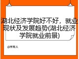 湖北经济学院好不好，就业现状及发展趋势(湖北经济学院就业前景)