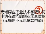 无锡商业职业技术学院如何申请在读间的创业无息贷款(无锡创业无息贷款申请)