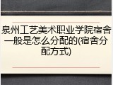 泉州工艺美术职业学院宿舍一般是怎么分配的(宿舍分配方式)