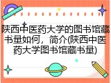 陕西中医药大学的图书馆藏书量如何，简介(陕西中医药大学图书馆藏书量)
