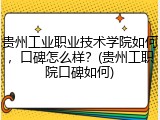 贵州工业职业技术学院如何，口碑怎么样？(贵州工职院口碑如何)