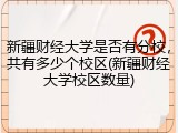 新疆财经大学是否有分校，共有多少个校区(新疆财经大学校区数量)