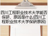 四川工程职业技术大学能否保研，原因是什么(四川工程职业技术大学保研原因)