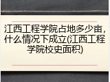江西工程学院占地多少亩，什么情况下成立(江西工程学院校史面积)