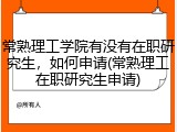常熟理工学院有没有在职研究生，如何申请(常熟理工在职研究生申请)