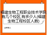 福建生物工程职业技术学院有几个校区,有多少人(福建生物工程校区人数)
