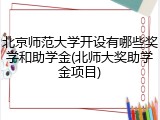 北京师范大学开设有哪些奖学和助学金(北师大奖助学金项目)