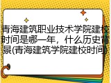 青海建筑职业技术学院建校时间是哪一年，什么历史背景(青海建筑学院建校时间)