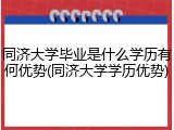 同济大学毕业是什么学历有何优势(同济大学学历优势)